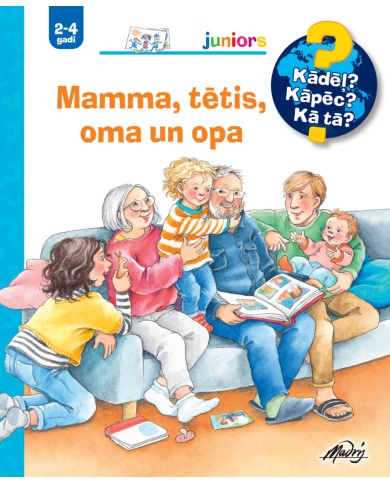 Mamma, tētis, oma un opa. Kādēļ? Kāpēc? Kā tā? Mamma, tētis, oma un opa. Kādēļ? Kāpēc? Kā tā?
